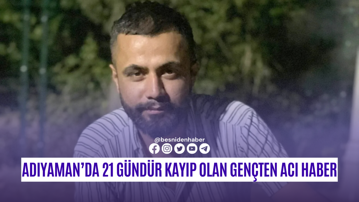 Adıyaman’da 21 Gündür Kayıp Olan Gençten Acı Haber