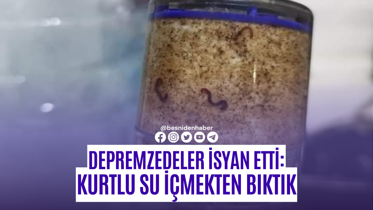 Depremzedeler isyan etti: Kurtlu su içmekten bıktık