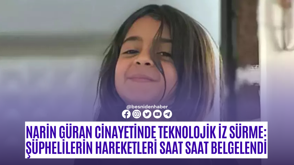 Narin Güran Cinayetinde Teknolojik İz Sürme: Şüphelilerin Hareketleri Saat Saat Belgelendi