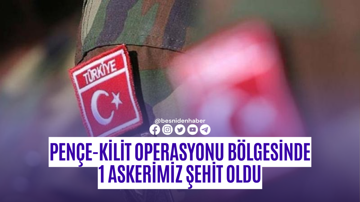 Pençe-Kilit Operasyonu bölgesinde 1 askerimiz şehit oldu