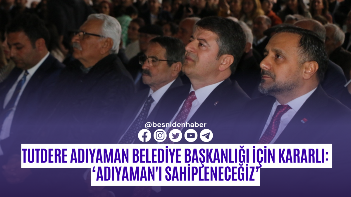 Tutdere Adıyaman Belediye Başkanlığı için kararlı:  ‘Adıyaman'ı sahipleneceğiz’